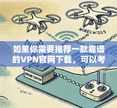 如果你需要推荐一款靠谱的VPN官网下载，可以考虑使用一些知名的VPN服务提供商。以下是一些常见的VPN服务提供商及其官网下载链接