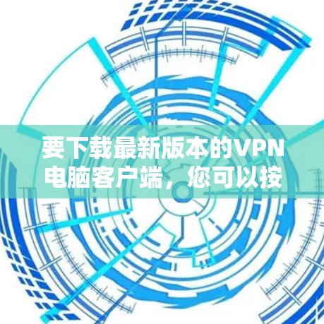 要下载最新版本的VPN电脑客户端，您可以按照以下步骤操作