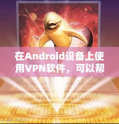 在Android设备上使用VPN软件，可以帮助你连接到公司网络或访问受限制的内容。以下是一些常用的VPN Android软件推荐，并附有下载链接
