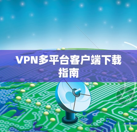 VPN多平台客户端下载指南