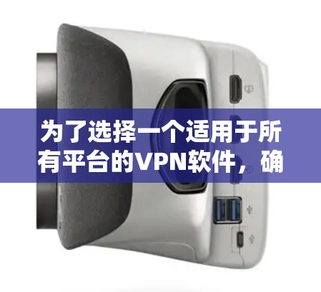 为了选择一个适用于所有平台的VPN软件，确保网络隐私和安全，以下是详细的步骤和建议