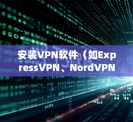 安装VPN软件（如ExpressVPN、NordVPN 等）的步骤通常是
