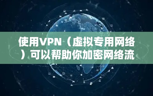 使用VPN（虚拟专用网络）可以帮助你加密网络流量，保护隐私和安全。但是，下载和安装VPN软件时，需要确保其来源可靠，避免恶意软件或被监控。以下是一些建议，帮助你安全下载和安装VPN