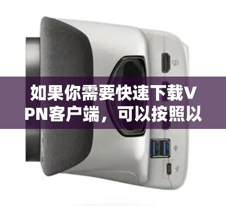 如果你需要快速下载VPN客户端，可以按照以下步骤操作