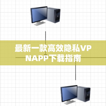 最新一款高效隐私VPNAPP下载指南