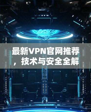 最新VPN官网推荐，技术与安全全解析