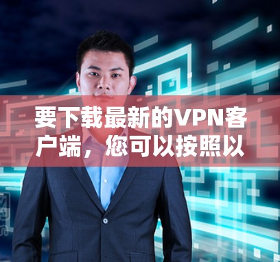 要下载最新的VPN客户端，您可以按照以下步骤操作