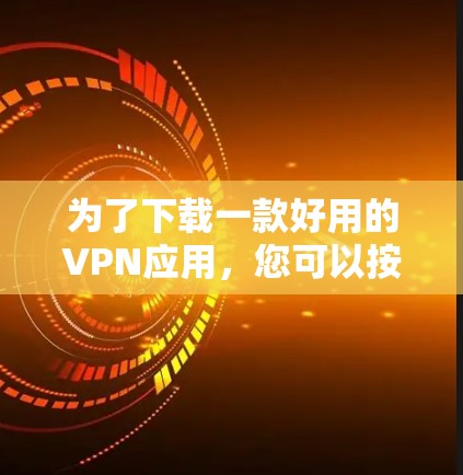 为了下载一款好用的VPN应用，您可以按照以下步骤进行