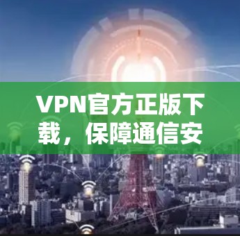 VPN官方正版下载，保障通信安全