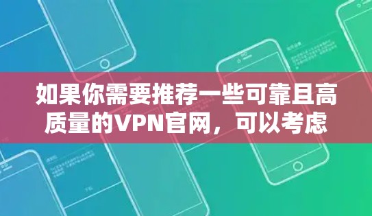 如果你需要推荐一些可靠且高质量的VPN官网,可以考虑以下几家知名的VPN服务提供商,它们在安全性、隐私保护和用户体验方面都有较好的表现 如果你需要推荐一些可靠且高质量的VPN官网,可以考虑以下几家知名的VPN服务提供商,它们在安全性、隐私保护和用户体验方面都有较好的表现