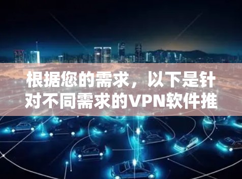 根据您的需求,以下是针对不同需求的VPN软件推荐 根据您的需求,以下是针对不同需求的VPN软件推荐