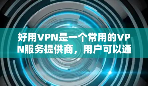好用VPN是一个常用的VPN服务提供商，用户可以通过以下步骤找到其官方入口