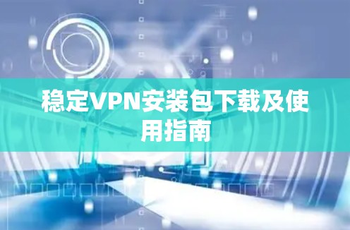稳定VPN安装包下载及使用指南