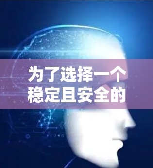为了选择一个稳定且安全的VPN客户端，您可以按照以下步骤进行