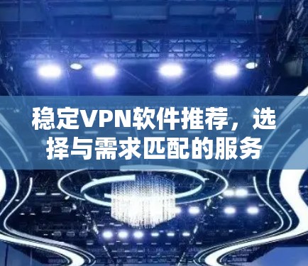 稳定VPN软件推荐，选择与需求匹配的服务