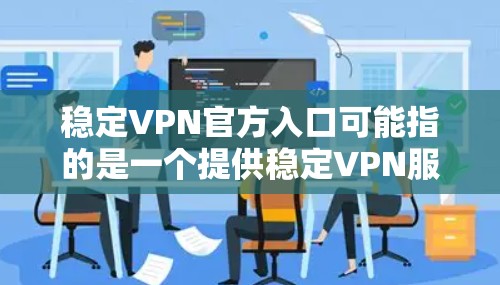 稳定VPN官方入口可能指的是一个提供稳定VPN服务的官方网站或应用程序入口。如果你正在寻找一个稳定且可靠的VPN服务提供商，以下是一些常见的知名VPN服务提供商的官方入口