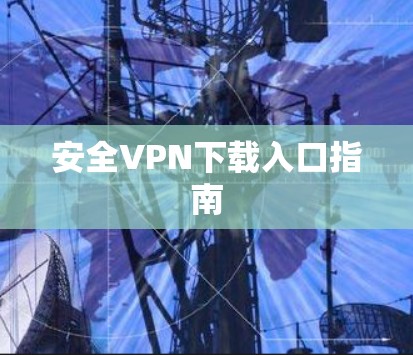 安全VPN下载入口指南