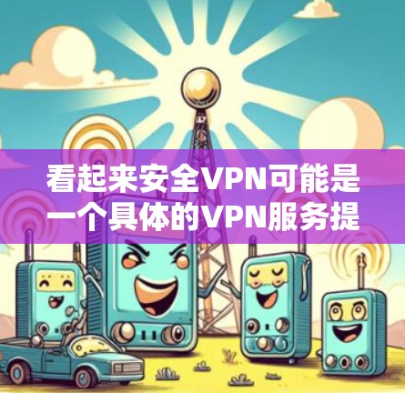 看起来安全VPN可能是一个具体的VPN服务提供商。如果你是想找这个特定的VPN的官方正版下载链接，建议直接访问其官方网站或通过其官方渠道进行下载