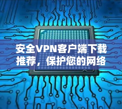 安全VPN客户端下载推荐，保护您的网络安全