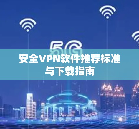 安全VPN软件推荐标准与下载指南