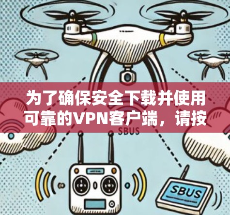 为了确保安全下载并使用可靠的VPN客户端，请按照以下步骤操作