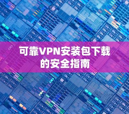 可靠VPN安装包下载的安全指南