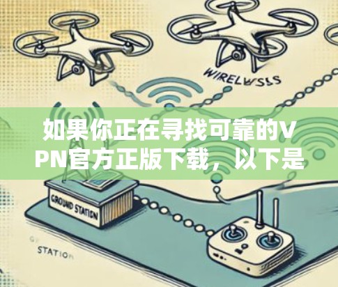 如果你正在寻找可靠的VPN官方正版下载，以下是一些建议和步骤，帮助你找到合适的VPN服务并安全下载