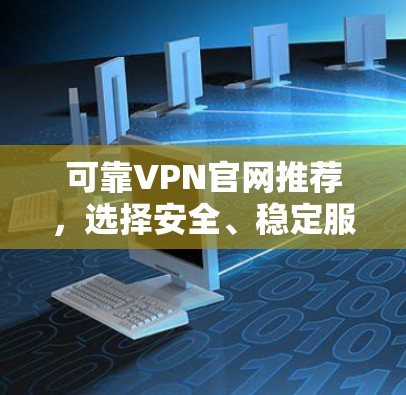 可靠VPN官网推荐，选择安全、稳定服务