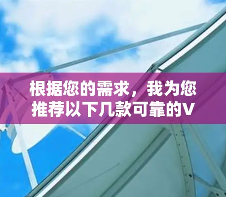 根据您的需求，我为您推荐以下几款可靠的VPN软件
