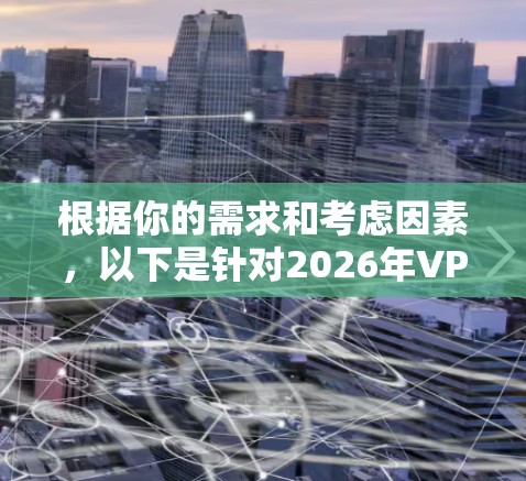 根据你的需求和考虑因素，以下是针对2026年VPN软件下载的推荐