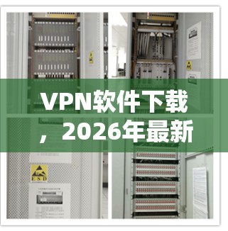 VPN软件下载，2026年最新版本全面解析