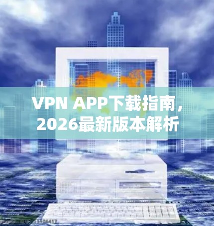 VPN APP下载指南，2026最新版本解析