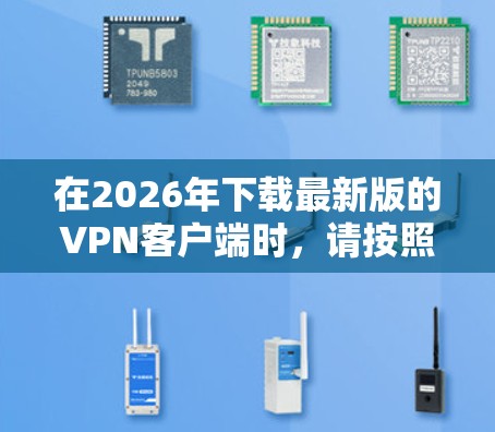 在2026年下载最新版的VPN客户端时，请按照以下步骤操作
