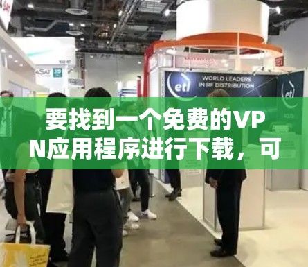 要找到一个免费的VPN应用程序进行下载，可以通过以下步骤进行