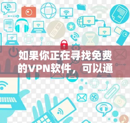 如果你正在寻找免费的VPN软件，可以通过以下几种方式获取