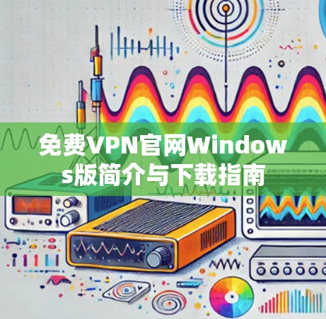 免费VPN官网Windows版简介与下载指南