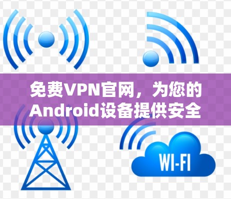 免费VPN官网，为您的Android设备提供安全上网解决方案