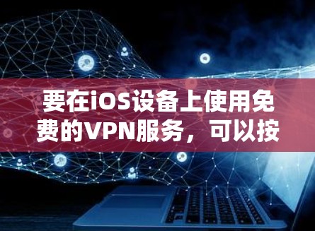 要在iOS设备上使用免费的VPN服务，可以按照以下步骤操作