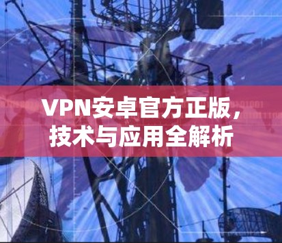 VPN安卓官方正版，技术与应用全解析