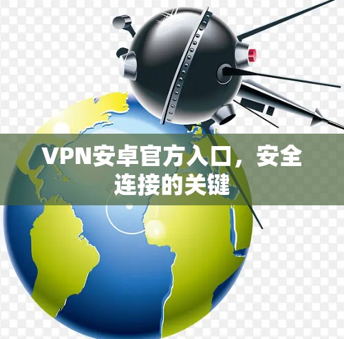 VPN安卓官方入口，安全连接的关键