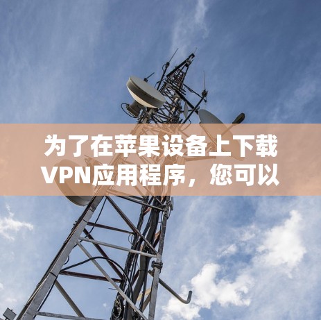 为了在苹果设备上下载VPN应用程序，您可以按照以下步骤操作