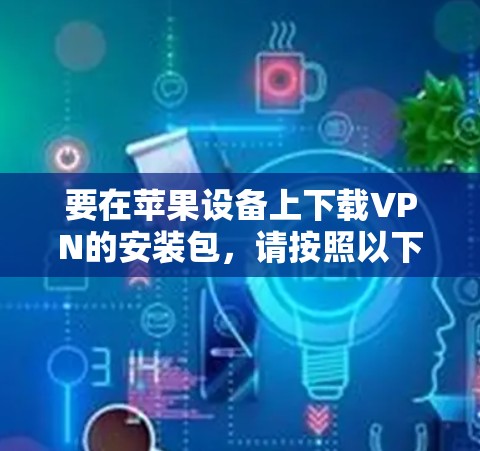 要在苹果设备上下载VPN的安装包，请按照以下步骤操作