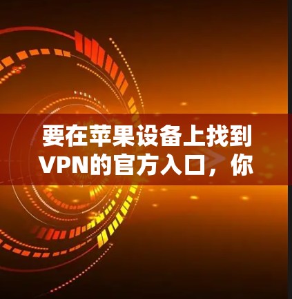 要在苹果设备上找到VPN的官方入口，你可以按照以下步骤操作