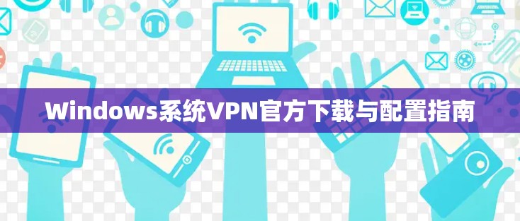 Windows系统VPN官方下载与配置指南