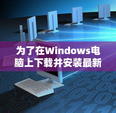 为了在Windows电脑上下载并安装最新版VPN软件，请按照以下步骤操作
