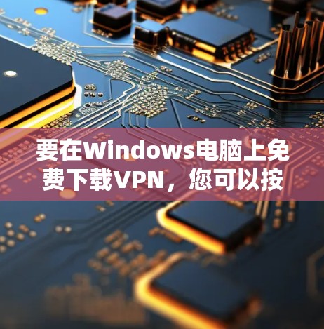 要在Windows电脑上免费下载VPN，您可以按照以下步骤操作