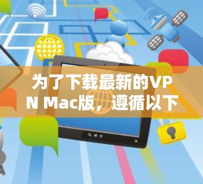 为了下载最新的VPN Mac版，遵循以下步骤