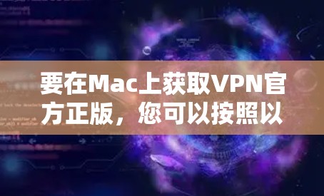 要在Mac上获取VPN官方正版，您可以按照以下步骤操作