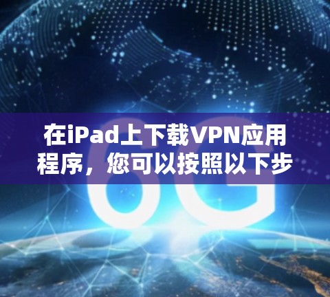 在iPad上下载VPN应用程序，您可以按照以下步骤进行
