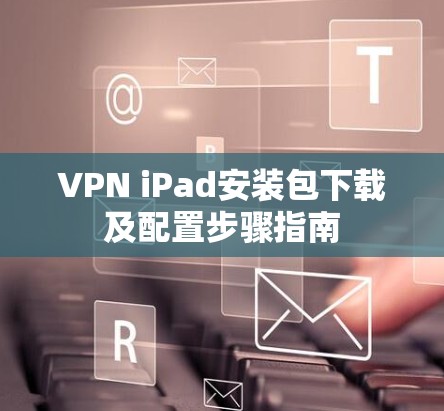 VPN iPad安装包下载及配置步骤指南